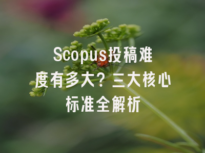 Scopus投稿难度有多大？三大核心标准全解析