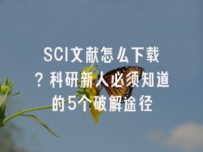 SCI文献怎么下载？科研新人必须知道的5个破解途径