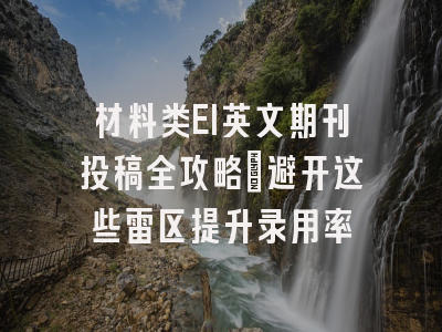 材料类EI英文期刊投稿全攻略：避开这些雷区提升录用率