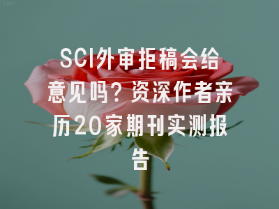 SCI外审拒稿会给意见吗？资深作者亲历20家期刊实测报告
