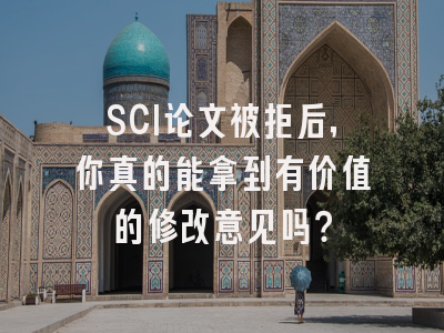 SCI论文被拒后，你真的能拿到有价值的修改意见吗？