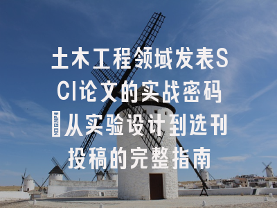 土木工程领域发表SCI论文的实战密码：从实验设计到选刊投稿的完整指南