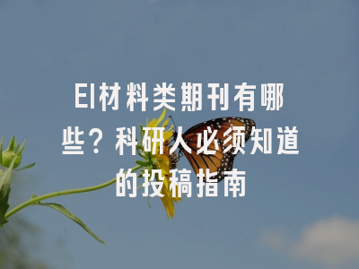 EI材料类期刊有哪些？科研人必须知道的投稿指南