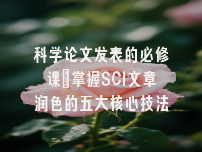 科学论文发表的必修课：掌握SCI文章润色的五大核心技法