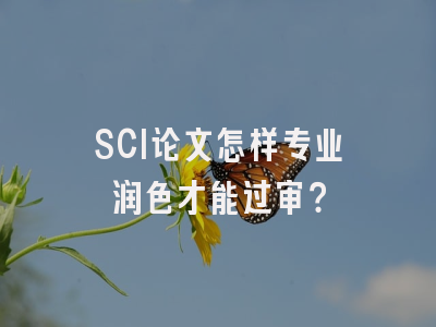 SCI论文怎样专业润色才能过审？