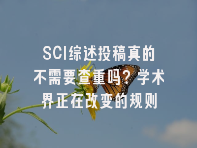 SCI综述投稿真的不需要查重吗？学术界正在改变的规则
