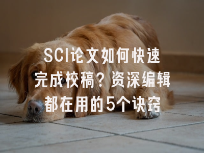 SCI论文如何快速完成校稿？资深编辑都在用的5个诀窍