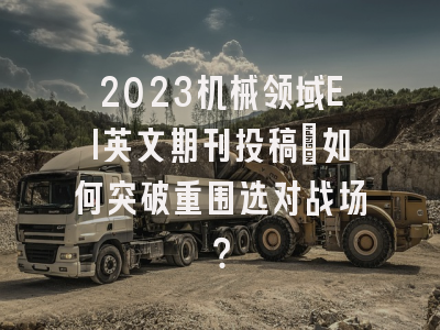 2023机械领域EI英文期刊投稿：如何突破重围选对战场？