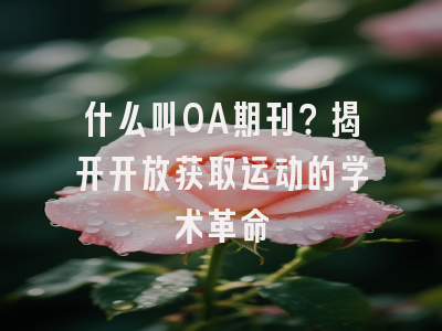 什么叫OA期刊？揭开开放获取运动的学术革命