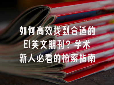 如何高效找到合适的EI英文期刊？学术新人必看的检索指南