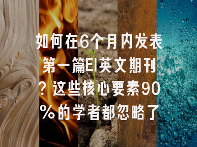 如何在6个月内发表第一篇EI英文期刊？这些核心要素90%的学者都忽略了