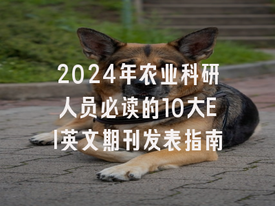 2024年农业科研人员必读的10大EI英文期刊发表指南