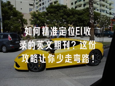 如何精准定位EI收录的英文期刊？这份攻略让你少走弯路！