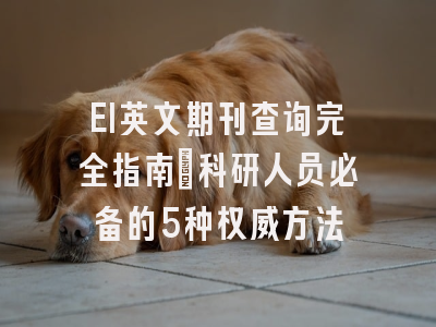 EI英文期刊查询完全指南：科研人员必备的5种权威方法