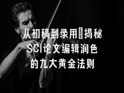 从初稿到录用：揭秘SCI论文编辑润色的九大黄金法则