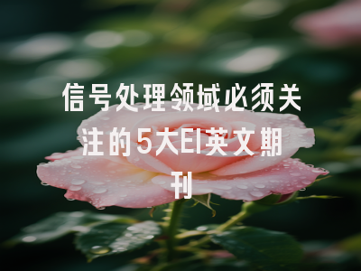 信号处理领域必须关注的5大EI英文期刊