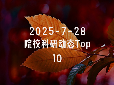 2025-7-28院校科研动态Top10