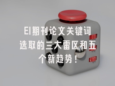 EI期刊论文关键词选取的三大雷区和五个新趋势！