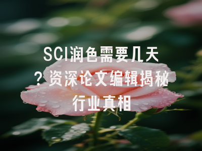 SCI润色需要几天？资深论文编辑揭秘行业真相