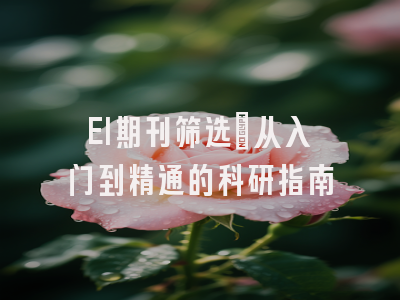 EI期刊筛选：从入门到精通的科研指南