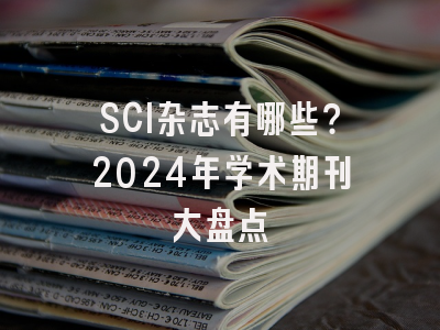 SCI杂志有哪些？2024年学术期刊大盘点
