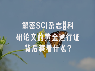解密SCI杂志：科研论文的黄金通行证背后藏着什么？