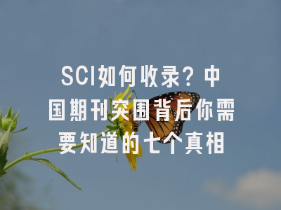 SCI如何收录？中国期刊突围背后你需要知道的七个真相