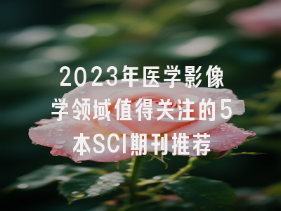 2023年医学影像学领域值得关注的5本SCI期刊推荐