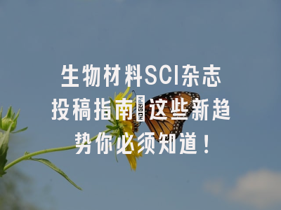 生物材料SCI杂志投稿指南：这些新趋势你必须知道！