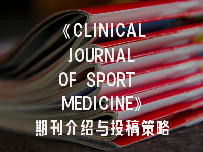 《CLINICAL JOURNAL OF SPORT MEDICINE》期刊介绍与投稿策略建议