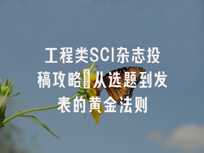 工程类SCI杂志投稿攻略：从选题到发表的黄金法则