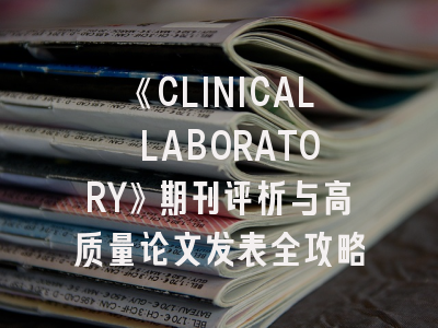 《CLINICAL LABORATORY》期刊评析与高质量论文发表全攻略
