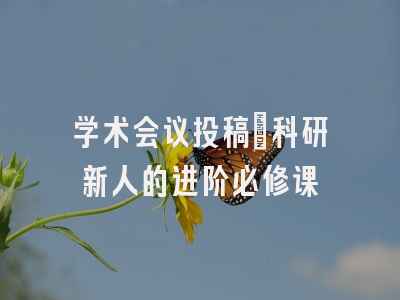 学术会议投稿：科研新人的进阶必修课