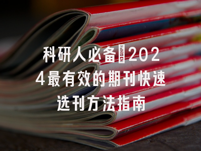 科研人必备：2024最有效的期刊快速选刊方法指南