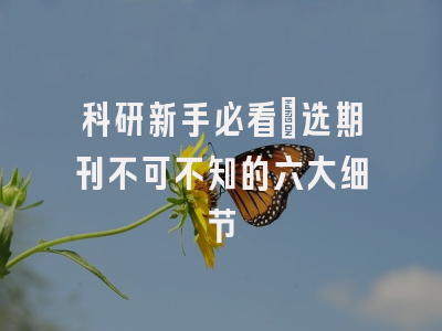 科研新手必看：选期刊不可不知的六大细节