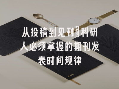 从投稿到见刊：科研人必须掌握的期刊发表时间规律