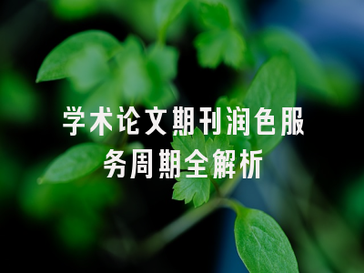 学术论文期刊润色服务周期全解析