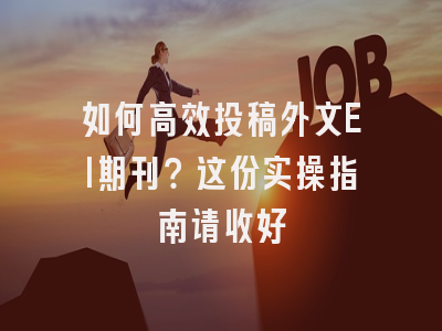 如何高效投稿外文EI期刊？这份实操指南请收好
