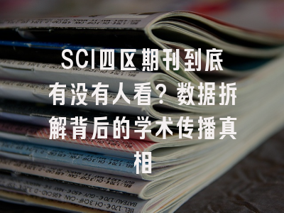 SCI四区期刊到底有没有人看？数据拆解背后的学术传播真相