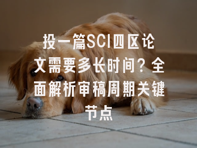投一篇SCI四区论文需要多长时间？全面解析审稿周期关键节点