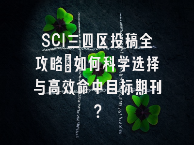 SCI三四区投稿全攻略：如何科学选择与高效命中目标期刊？