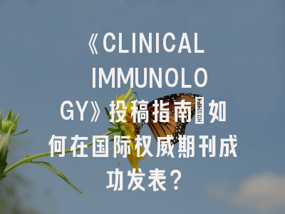 《CLINICAL IMMUNOLOGY》投稿指南：如何在国际权威期刊成功发表？