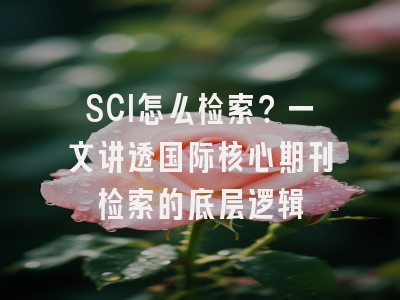 SCI怎么检索？一文讲透国际核心期刊检索的底层逻辑