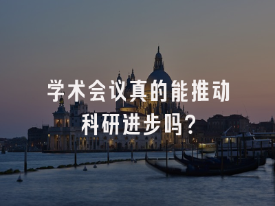 学术会议真的能推动科研进步吗？