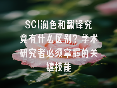 SCI润色和翻译究竟有什么区别？学术研究者必须掌握的关键技能
