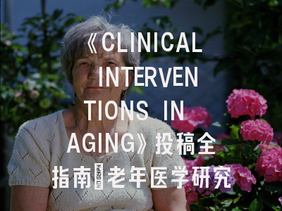 《CLINICAL INTERVENTIONS IN AGING》投稿全指南：老年医学研究者必读