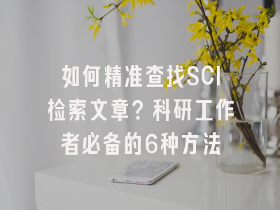 如何精准查找SCI检索文章？科研工作者必备的6种方法