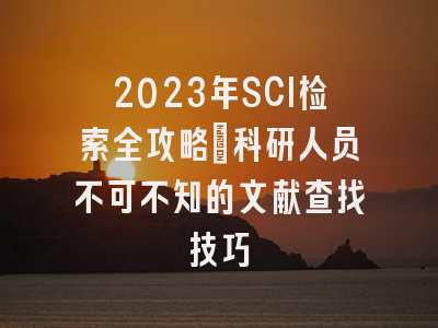 2023年SCI检索全攻略：科研人员不可不知的文献查找技巧