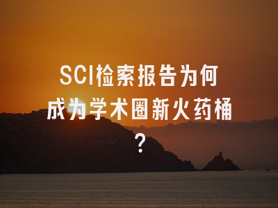 SCI检索报告为何成为学术圈新火药桶？