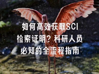 如何高效获取SCI检索证明？科研人员必知的全流程指南
